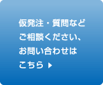 仮発注・質問などご相談ください、お問い合わせはこちら