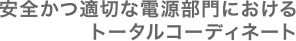 安全かつ適切な電源部門におけるトータルコーディネート